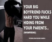 YOUR BIG BOYFRIEND FUCKS YOU HARD WHILE HIDING FR0M YOUR PARENTS... from teen paying solo